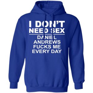I Don't Need Sex Daniel Andrews Fucks Me Everyday T-Shirts, Hoodies, Sweatshirt 12 I Dont Need Sex Daniel Andrews Fucks Me Everyday T Shirts Hoodies Sweatshirt 9