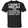 I Don’t Need Sex The Government Fucks Me Every Day T-Shirts, Hoodies, Sweater