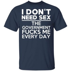 I Don't Need Sex The Government Fucks Me Every Day T-Shirts, Hoodies, Sweater 2 I Dont Need Sex The Government Fucks Me Every Day T Shirts Hoodies Sweater 11