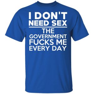 I Don't Need Sex The Government Fucks Me Every Day T-Shirts, Hoodies, Sweater 3 I Dont Need Sex The Government Fucks Me Every Day T Shirts Hoodies Sweater 12