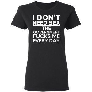 I Don't Need Sex The Government Fucks Me Every Day T-Shirts, Hoodies, Sweater 4 I Dont Need Sex The Government Fucks Me Every Day T Shirts Hoodies Sweater 13