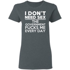 I Don't Need Sex The Government Fucks Me Every Day T-Shirts, Hoodies, Sweater 5 I Dont Need Sex The Government Fucks Me Every Day T Shirts Hoodies Sweater 2