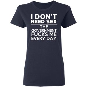 I Don't Need Sex The Government Fucks Me Every Day T-Shirts, Hoodies, Sweater 6 I Dont Need Sex The Government Fucks Me Every Day T Shirts Hoodies Sweater 3