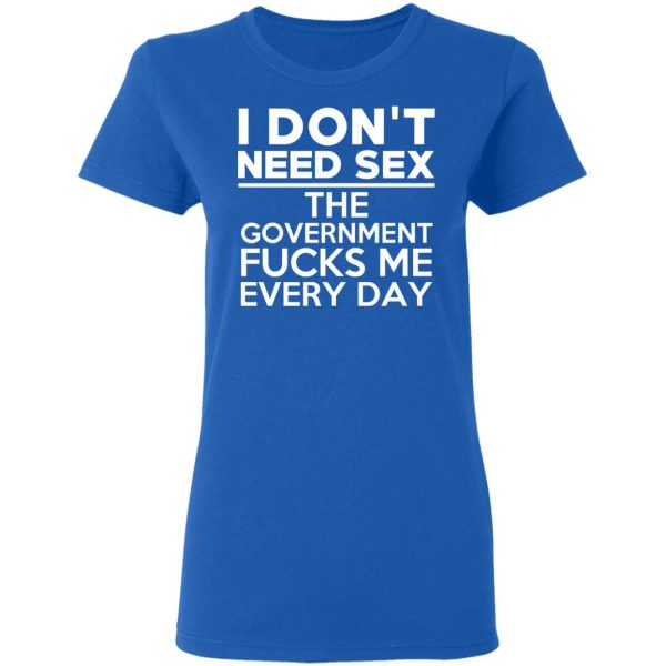 I Don’t Need Sex The Government Fucks Me Every Day T-Shirts, Hoodies, Sweater