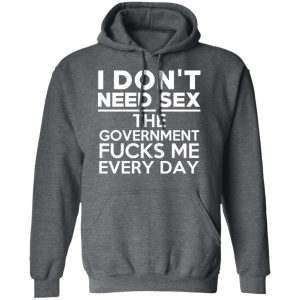 I Don't Need Sex The Government Fucks Me Every Day T-Shirts, Hoodies, Sweater 11 I Dont Need Sex The Government Fucks Me Every Day T Shirts Hoodies Sweater 8