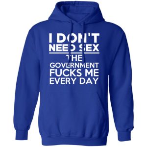 I Don't Need Sex The Government Fucks Me Every Day T-Shirts, Hoodies, Sweater 12 I Dont Need Sex The Government Fucks Me Every Day T Shirts Hoodies Sweater 9