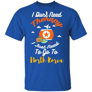 I Dont Need Therapy I Just Need To Go To North Korea T Shirts Hoodies Sweatshirt 12