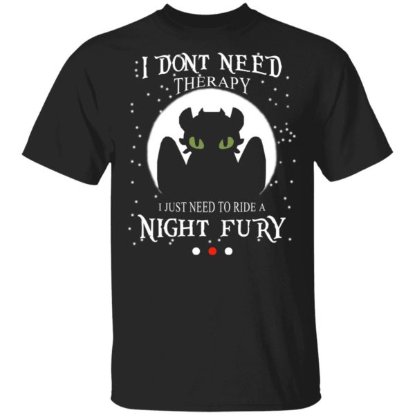 I Don’t Need Therapy I Just Need To Ride A Night Fury T-Shirts