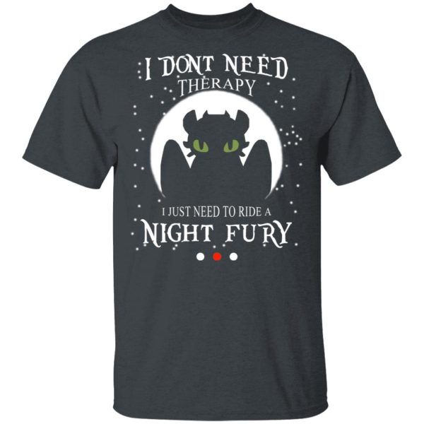 I Don’t Need Therapy I Just Need To Ride A Night Fury T-Shirts