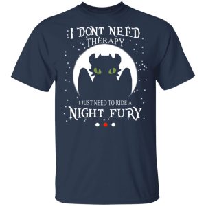 I Dont Need Therapy I Just Need To Ride A Night Fury T Shirts 11