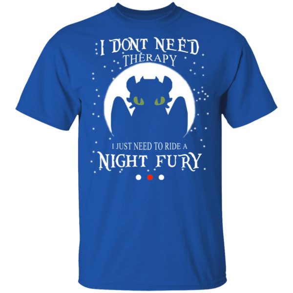 I Don’t Need Therapy I Just Need To Ride A Night Fury T-Shirts