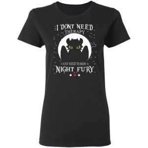 I Dont Need Therapy I Just Need To Ride A Night Fury T Shirts 13