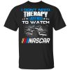 I Don&rsquo;t Need Therapy I Just Need To Watch Nascar T-Shirts