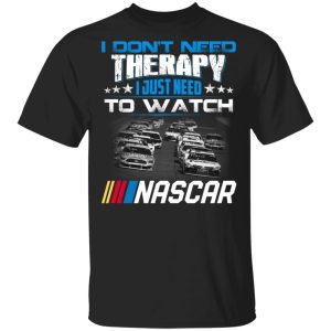 I Don’t Need Therapy I Just Need To Watch Nascar T-Shirts I Don’t Need Therapy I Just Need To Watch Nascar T-Shirts