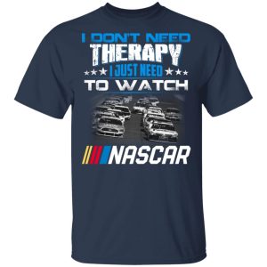 I Dont Need Therapy I Just Need To Watch Nascar T Shirts 11