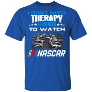I Dont Need Therapy I Just Need To Watch Nascar T Shirts 12