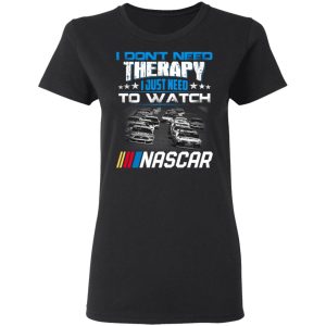 I Dont Need Therapy I Just Need To Watch Nascar T Shirts 13