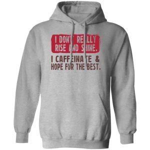 I Don’t Really Rise And Shine I Caffeinate & Hope For The Best T-Shirts, Hoodie, Sweatshirt I Don’t Really Rise And Shine I Caffeinate & Hope For The Best T-Shirts, Hoodie, Sweatshirt