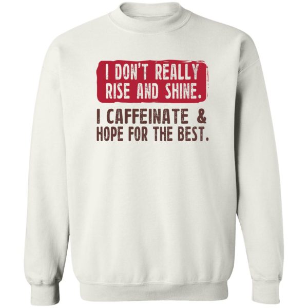 I Don’t Really Rise And Shine I Caffeinate &amp Hope For The Best T-Shirts, Hoodie, Sweatshirt