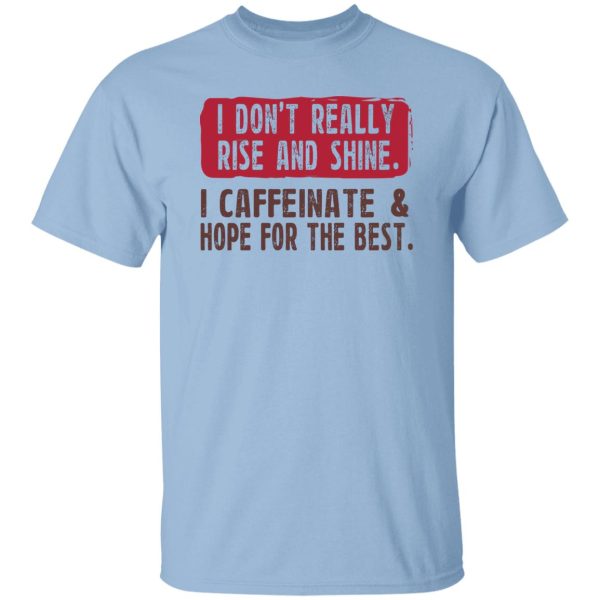 I Don’t Really Rise And Shine I Caffeinate &amp Hope For The Best T-Shirts, Hoodie, Sweatshirt