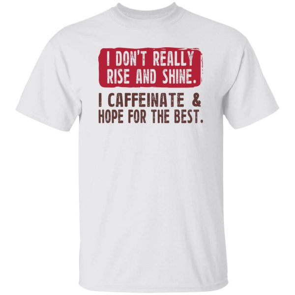 I Don’t Really Rise And Shine I Caffeinate &amp Hope For The Best T-Shirts, Hoodie, Sweatshirt