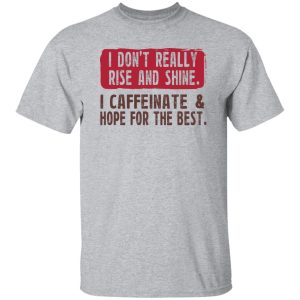 I Don't Really Rise And Shine I Caffeinate & Hope For The Best T-Shirts, Hoodie, Sweatshirt 6 I Dont Really Rise And Shine I Caffeinate amp Hope For The Best T Shirts Hoodie Sweatshirt 4