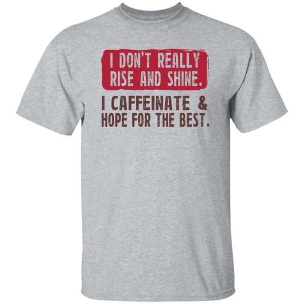 I Don’t Really Rise And Shine I Caffeinate &amp Hope For The Best T-Shirts, Hoodie, Sweatshirt