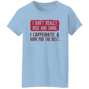 I Don't Really Rise And Shine I Caffeinate & Hope For The Best T-Shirts, Hoodie, Sweatshirt 7 I Dont Really Rise And Shine I Caffeinate amp Hope For The Best T Shirts Hoodie Sweatshirt 5