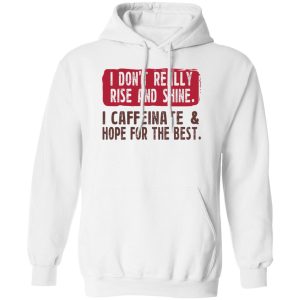 I Don't Really Rise And Shine I Caffeinate & Hope For The Best T-Shirts, Hoodie, Sweatshirt 10 I Dont Really Rise And Shine I Caffeinate amp Hope For The Best T Shirts Hoodie Sweatshirt 8