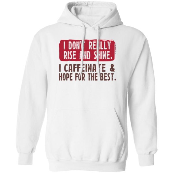 I Don’t Really Rise And Shine I Caffeinate &amp Hope For The Best T-Shirts, Hoodie, Sweatshirt