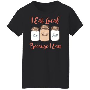 I Eat Local Because I Can Canning Season T-Shirts, Hoodies, Sweater 2 I Eat Local Because I Can Canning Season T Shirts Hoodies Sweater 11