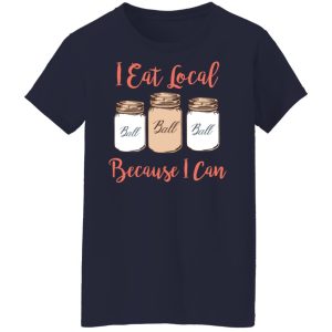 I Eat Local Because I Can Canning Season T-Shirts, Hoodies, Sweater 3 I Eat Local Because I Can Canning Season T Shirts Hoodies Sweater 12