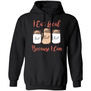I Eat Local Because I Can Canning Season T-Shirts, Hoodies, Sweater 4 I Eat Local Because I Can Canning Season T Shirts Hoodies Sweater 2