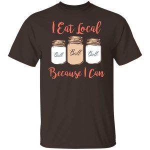 I Eat Local Because I Can Canning Season T-Shirts, Hoodies, Sweater 10 I Eat Local Because I Can Canning Season T Shirts Hoodies Sweater 8