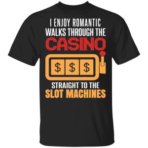 I Enjoy Romantic Walks Through The Casino Straight To The Slot Machines Shirt I Enjoy Romantic Walks Through The Casino Straight To The Slot Machines Shirt