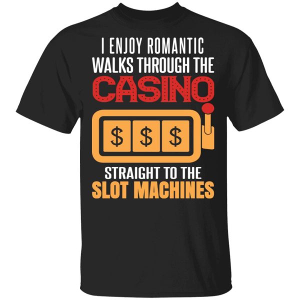 I Enjoy Romantic Walks Through The Casino Straight To The Slot Machines Shirt