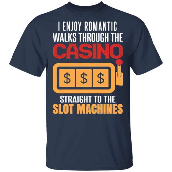 I Enjoy Romantic Walks Through The Casino Straight To The Slot Machines Shirt