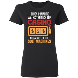 I Enjoy Romantic Walks Through The Casino Straight To The Slot Machines Shirt 4 I Enjoy Romantic Walks Through The Casino Straight To The Slot Machines Shirt 13