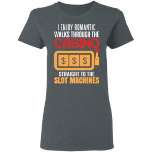 I Enjoy Romantic Walks Through The Casino Straight To The Slot Machines Shirt 5 I Enjoy Romantic Walks Through The Casino Straight To The Slot Machines Shirt 2