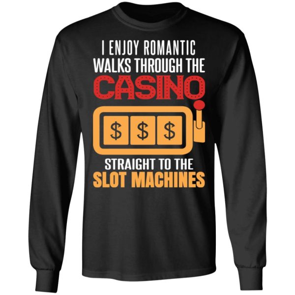 I Enjoy Romantic Walks Through The Casino Straight To The Slot Machines Shirt