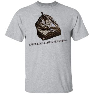 I Feel Like A Louis Trash Bag T-Shirts, Hoodies, Sweater 11 I Feel Like A Louis Trash Bag T Shirts Hoodies Sweater 9