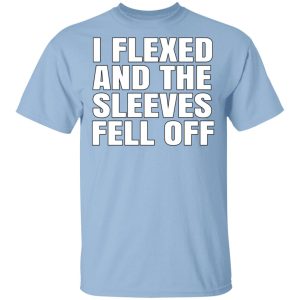 I Flexed And The Sleeves Fell Off T Shirts 1