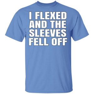 I Flexed And The Sleeves Fell Off T-Shirts 1 I Flexed And The Sleeves Fell Off T Shirts 2