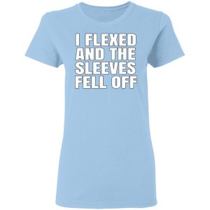 I Flexed And The Sleeves Fell Off T-Shirts 2 I Flexed And The Sleeves Fell Off T Shirts 3