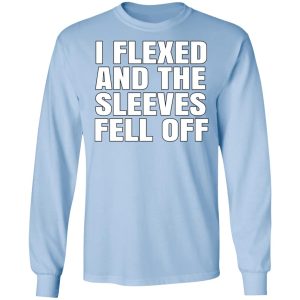 I Flexed And The Sleeves Fell Off T-Shirts 4 I Flexed And The Sleeves Fell Off T Shirts 5