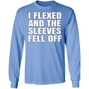 I Flexed And The Sleeves Fell Off T-Shirts 5 I Flexed And The Sleeves Fell Off T Shirts 6