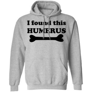 I Found This Humerus T-Shirts, Hoodies, Sweater 7 I Found This Humerus T Shirts Hoodies Sweater 5