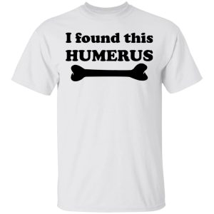 I Found This Humerus T-Shirts, Hoodies, Sweater 10 I Found This Humerus T Shirts Hoodies Sweater 8