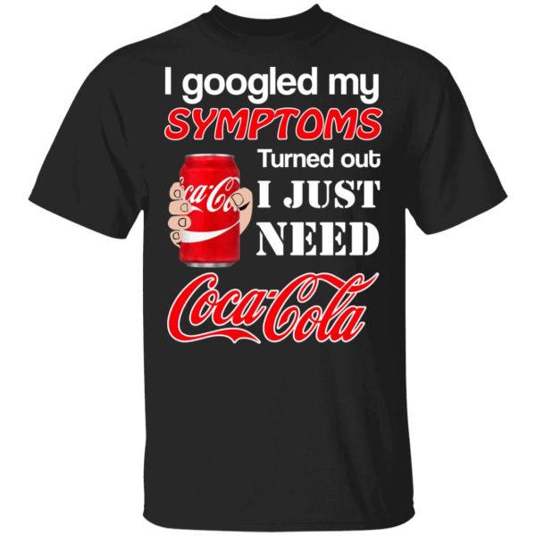 I Googled My Symptoms Turned Out I Just Need Coca Cola T-Shirts