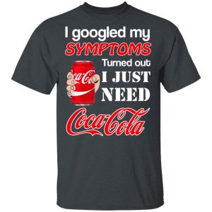 I Googled My Symptoms Turned Out I Just Need Coca Cola T-Shirts